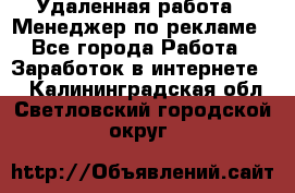 Удаленная работа - Менеджер по рекламе - Все города Работа » Заработок в интернете   . Калининградская обл.,Светловский городской округ 
